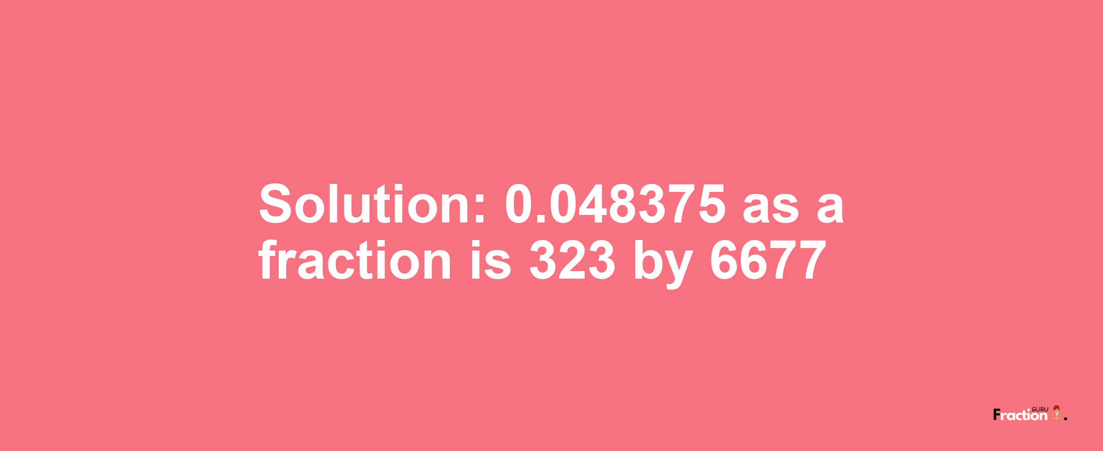 Solution:0.048375 as a fraction is 323/6677